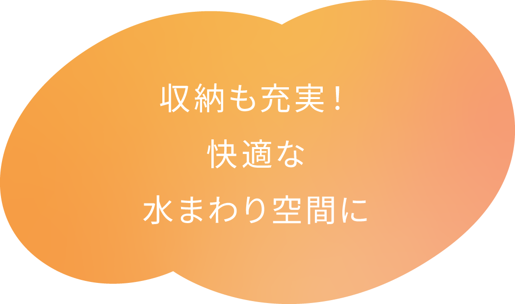 収納も充実！快適な水まわり空間に